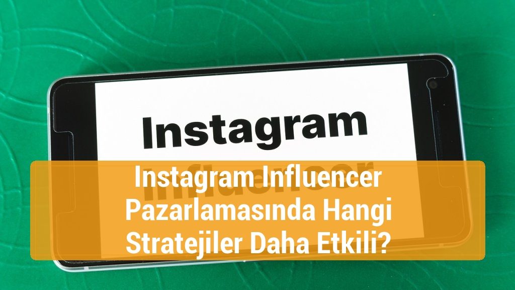 Instagram Influencer Pazarlamasında Hangi Stratejiler Daha Etkili?
