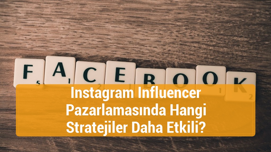 Instagram Influencer Pazarlamasında Hangi Stratejiler Daha Etkili?