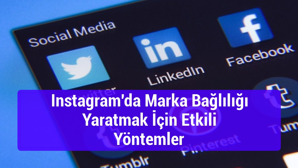 Instagram'da Marka Bağlılığı Yaratmak İçin Etkili Yöntemler
