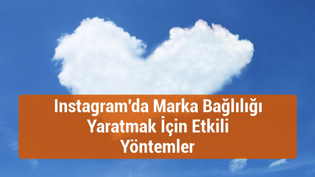 Instagram'da Marka Bağlılığı Yaratmak İçin Etkili Yöntemler