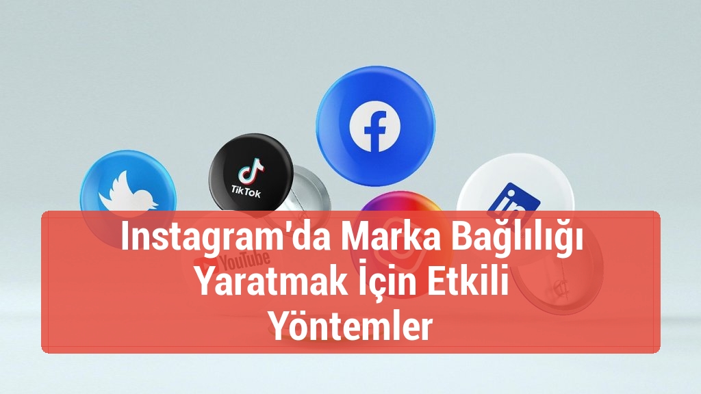 Instagram'da Marka Bağlılığı Yaratmak İçin Etkili Yöntemler