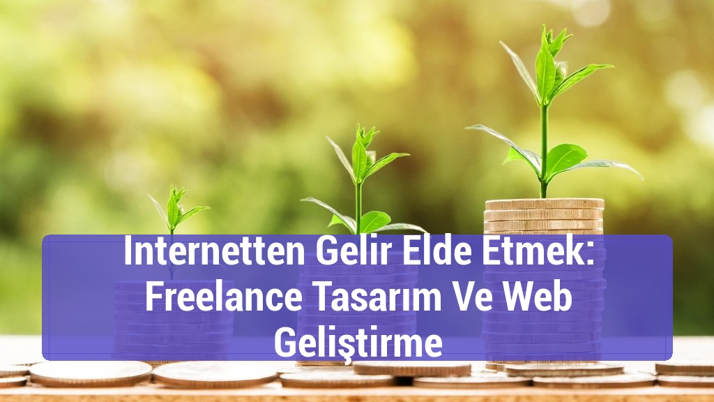 Internetten Gelir Elde Etmek: Freelance Tasarım Ve Web Geliştirme