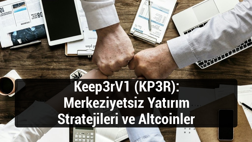 Keep3rV1 (KP3R): Merkeziyetsiz Yatırım Stratejileri ve Altcoinler