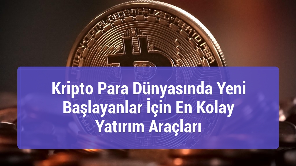 Kripto Para Dünyasında Yeni Başlayanlar İçin En Kolay Yatırım Araçları