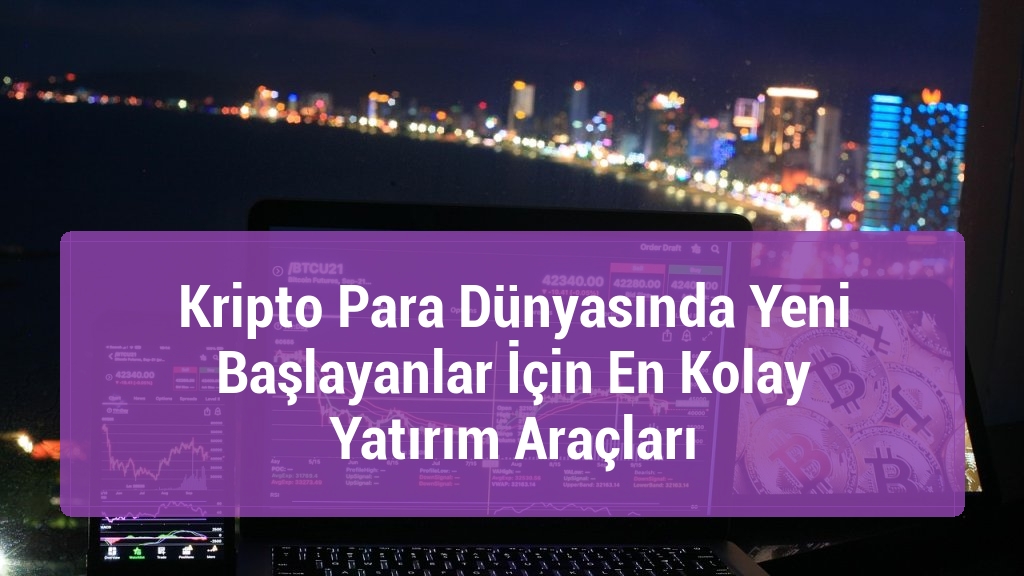 Kripto Para Dünyasında Yeni Başlayanlar İçin En Kolay Yatırım Araçları