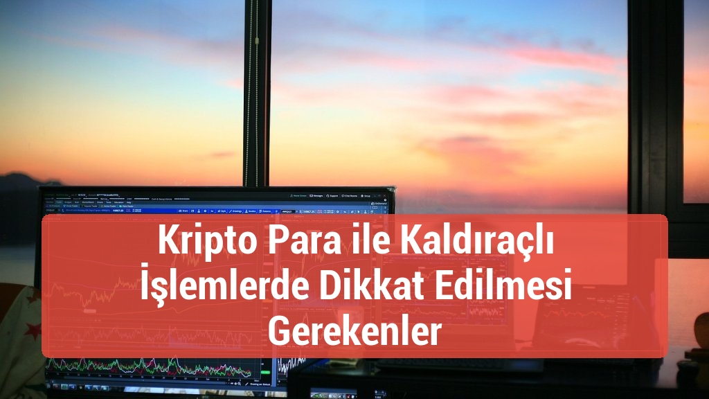 Kripto Para ile Kaldıraçlı İşlemlerde Dikkat Edilmesi Gerekenler