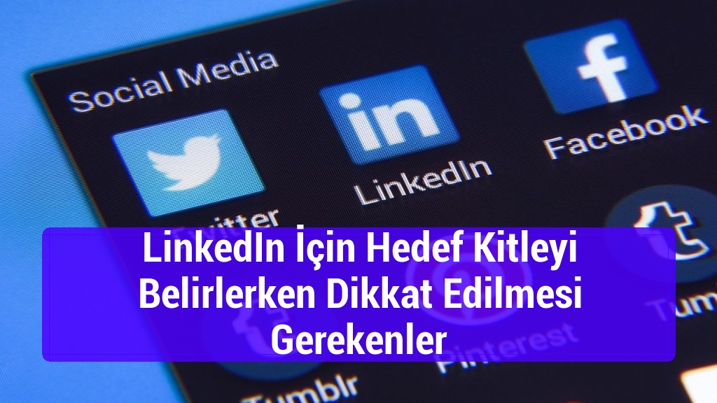 LinkedIn İçin Hedef Kitleyi Belirlerken Dikkat Edilmesi Gerekenler