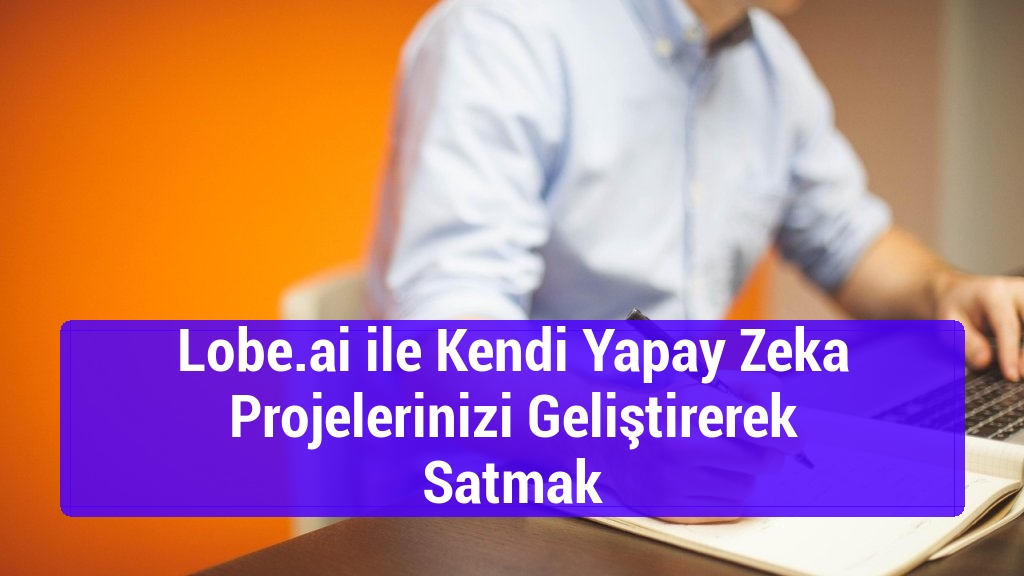 Lobe.ai ile Kendi Yapay Zeka Projelerinizi Geliştirerek Satmak