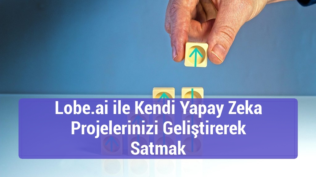 Lobe.ai ile Kendi Yapay Zeka Projelerinizi Geliştirerek Satmak