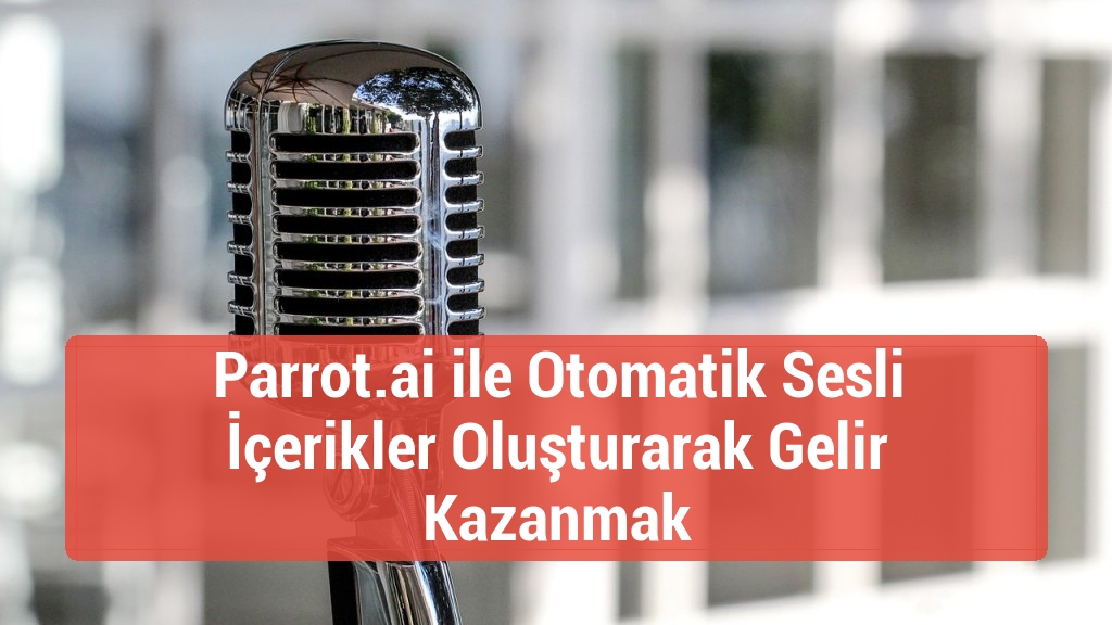 Parrot.ai ile Otomatik Sesli İçerikler Oluşturarak Gelir Kazanmak