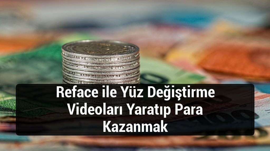 Reface ile Yüz Değiştirme Videoları Yaratıp Para Kazanmak