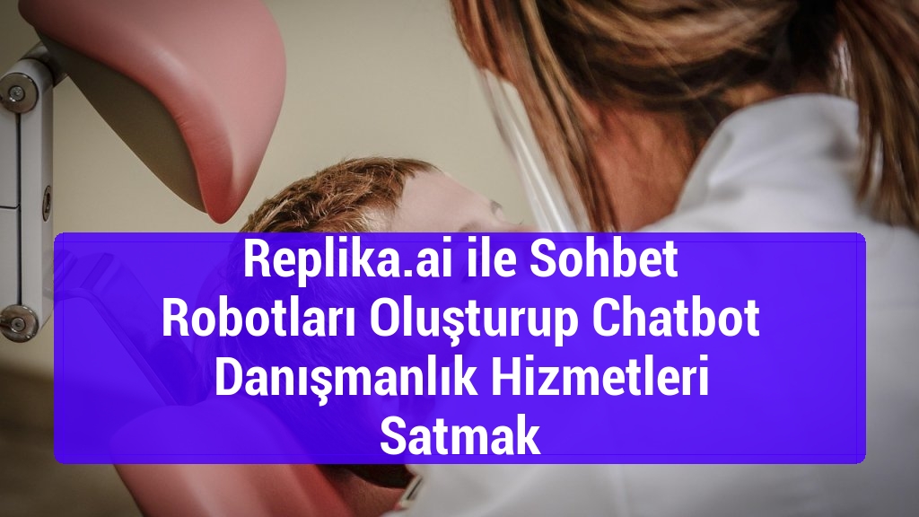 Replika.ai ile Sohbet Robotları Oluşturup Chatbot Danışmanlık Hizmetleri Satmak