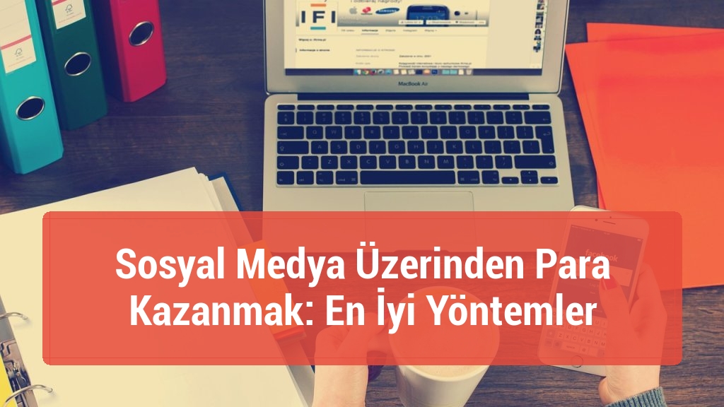 Sosyal Medya &Uuml;zerinden Para Kazanmak: En İyi Y&ouml;ntemler