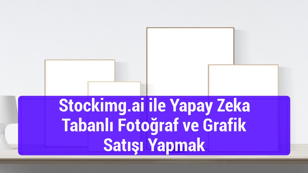 Stockimg.ai ile Yapay Zeka Tabanlı Fotoğraf ve Grafik Satışı Yapmak