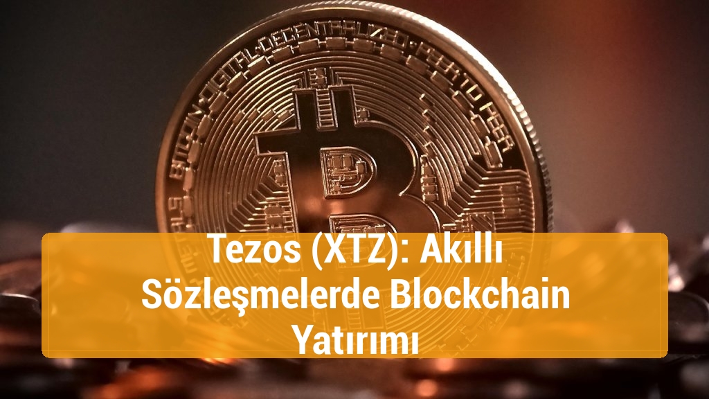 Tezos (XTZ): Akıllı Sözleşmelerde Blockchain Yatırımı