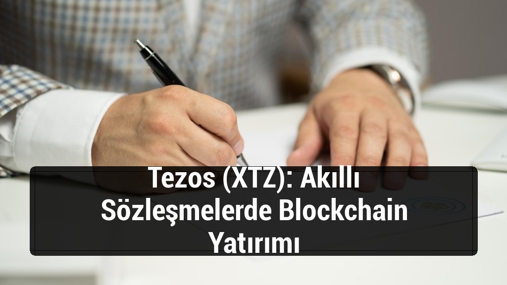Tezos (XTZ): Akıllı Sözleşmelerde Blockchain Yatırımı