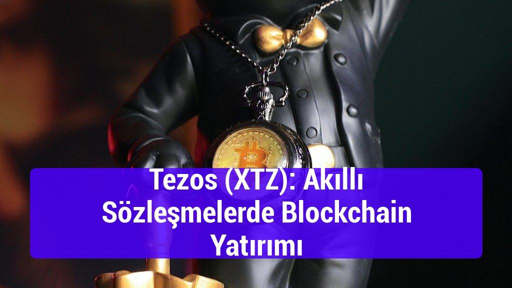 Tezos (XTZ): Akıllı Sözleşmelerde Blockchain Yatırımı