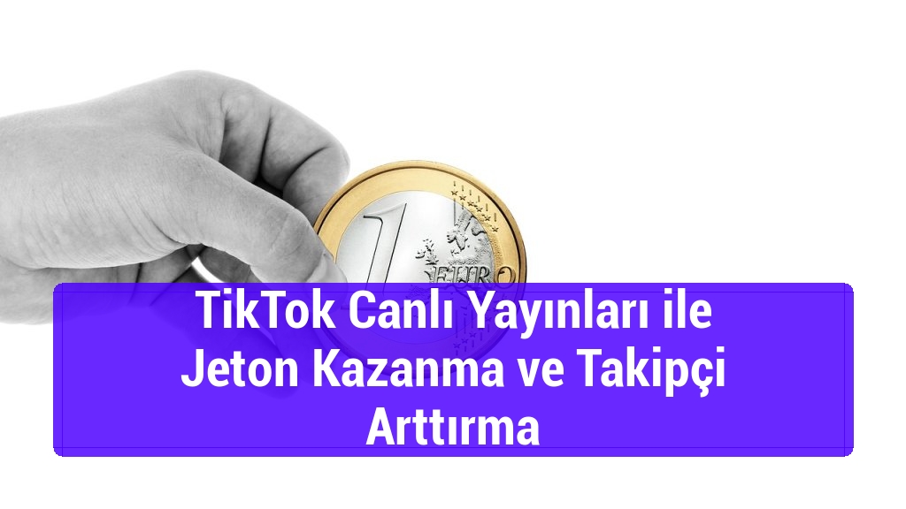 TikTok Canlı Yayınları ile Jeton Kazanma ve Takipçi Arttırma