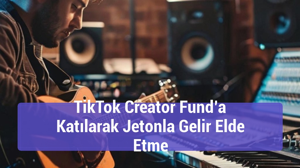 TikTok Creator Fund’a Katılarak Jetonla Gelir Elde Etme