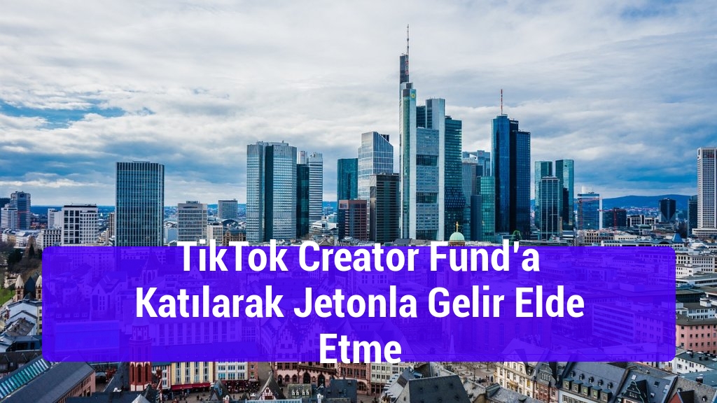 TikTok Creator Fund’a Katılarak Jetonla Gelir Elde Etme
