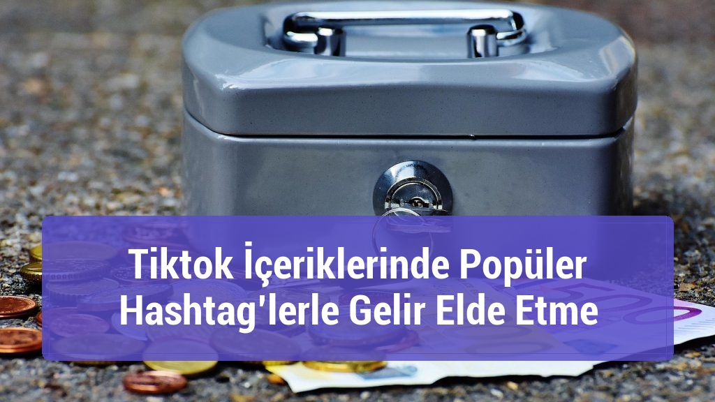 Tiktok İçeriklerinde Popüler Hashtag’lerle Gelir Elde Etme