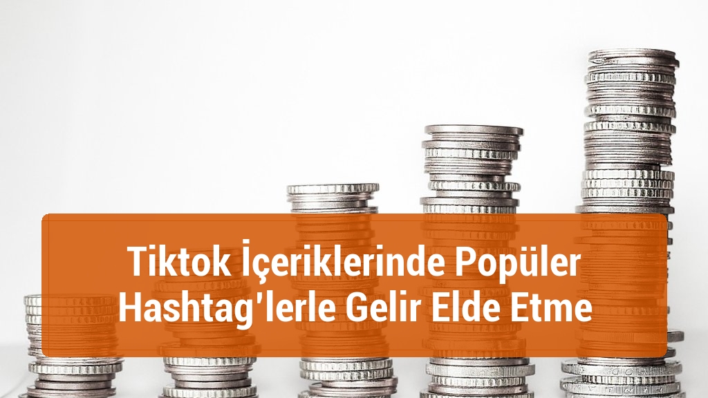 Tiktok İçeriklerinde Popüler Hashtag’lerle Gelir Elde Etme