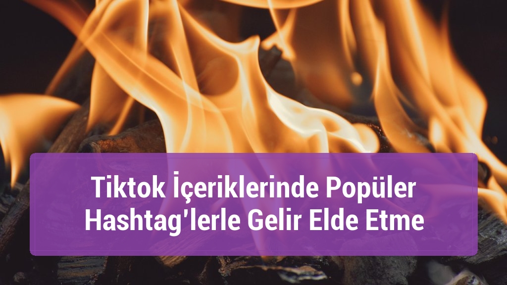 Tiktok İçeriklerinde Popüler Hashtag’lerle Gelir Elde Etme
