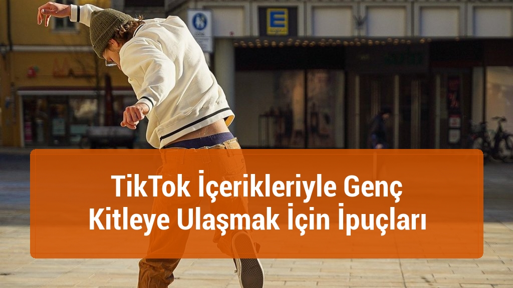 TikTok İçerikleriyle Genç Kitleye Ulaşmak İçin İpuçları