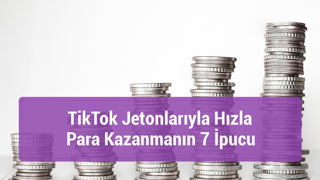 TikTok Jetonlarıyla Hızla Para Kazanmanın 7 İpucu