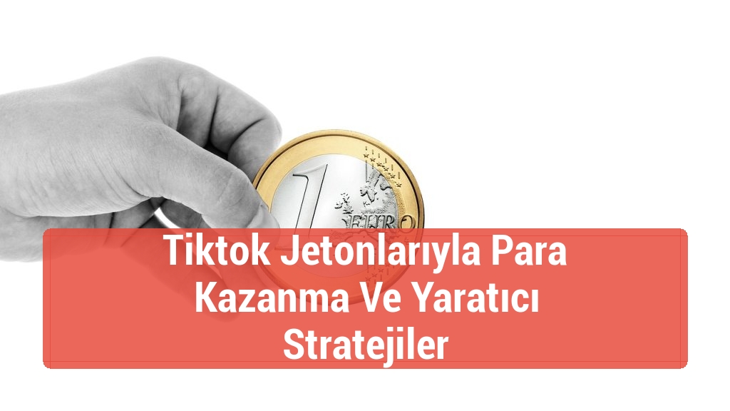 Tiktok Jetonlarıyla Para Kazanma Ve Yaratıcı Stratejiler