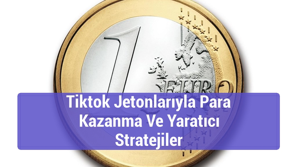 Tiktok Jetonlarıyla Para Kazanma Ve Yaratıcı Stratejiler