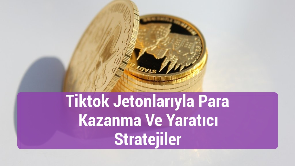 Tiktok Jetonlarıyla Para Kazanma Ve Yaratıcı Stratejiler