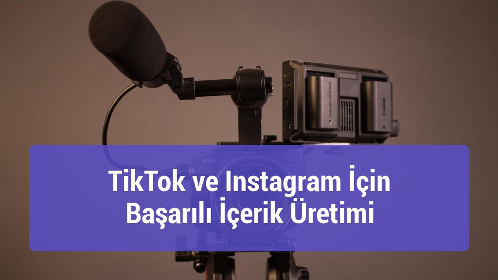 TikTok ve Instagram İçin Başarılı İçerik Üretimi