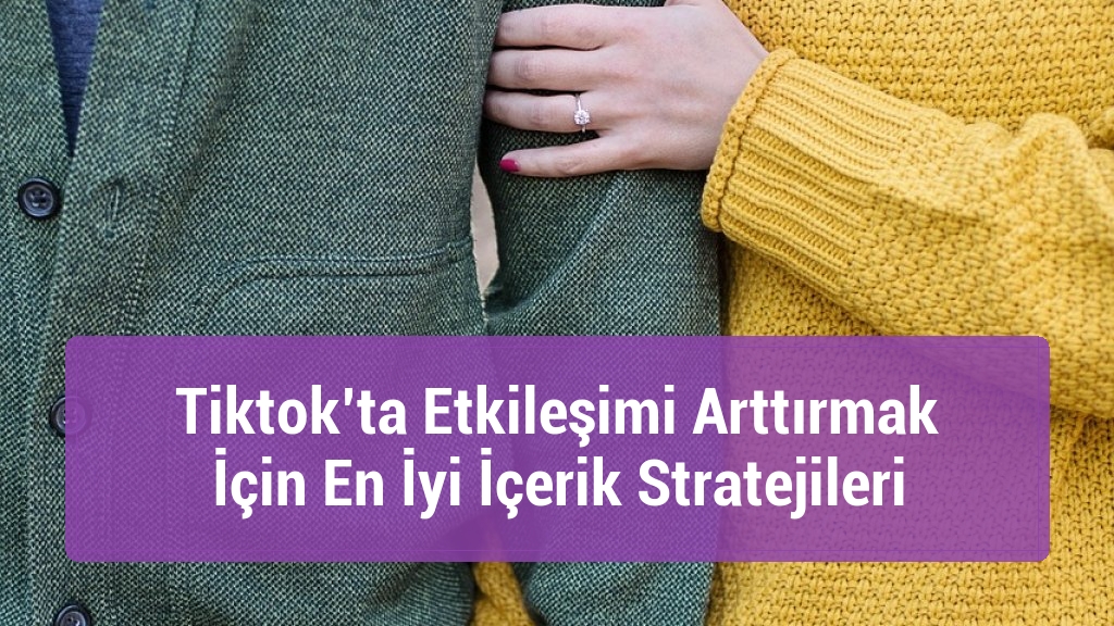 Tiktok’ta Etkileşimi Arttırmak İçin En İyi İçerik Stratejileri