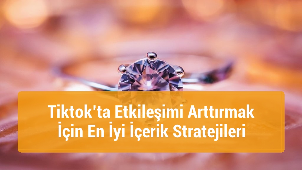 Tiktok’ta Etkileşimi Arttırmak İçin En İyi İçerik Stratejileri