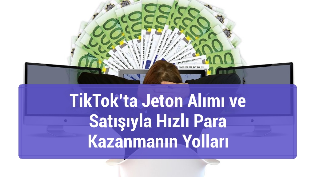 TikTok’ta Jeton Alımı ve Satışıyla Hızlı Para Kazanmanın Yolları