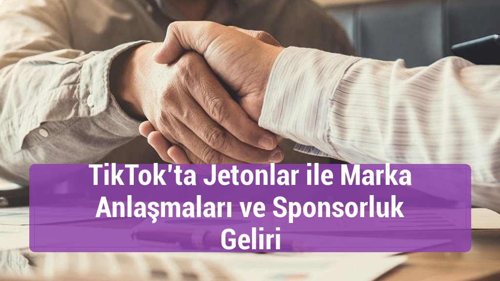 TikTok’ta Jetonlar ile Marka Anlaşmaları ve Sponsorluk Geliri