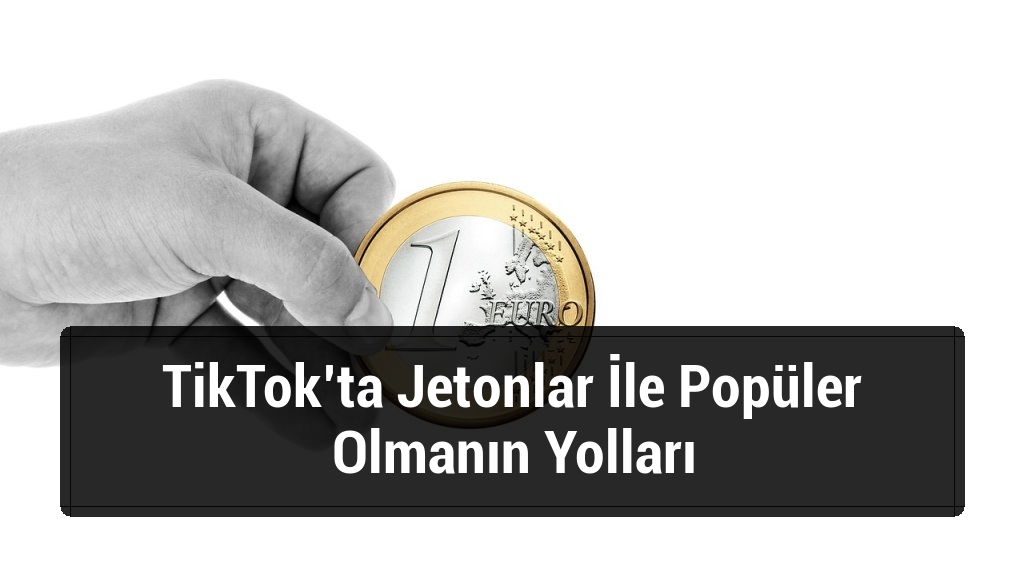 TikTok’ta Jetonlar İle Popüler Olmanın Yolları