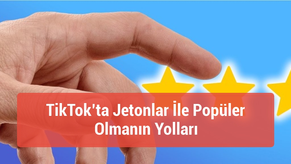 TikTok’ta Jetonlar İle Popüler Olmanın Yolları