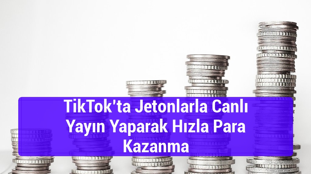 TikTok’ta Jetonlarla Canlı Yayın Yaparak Hızla Para Kazanma