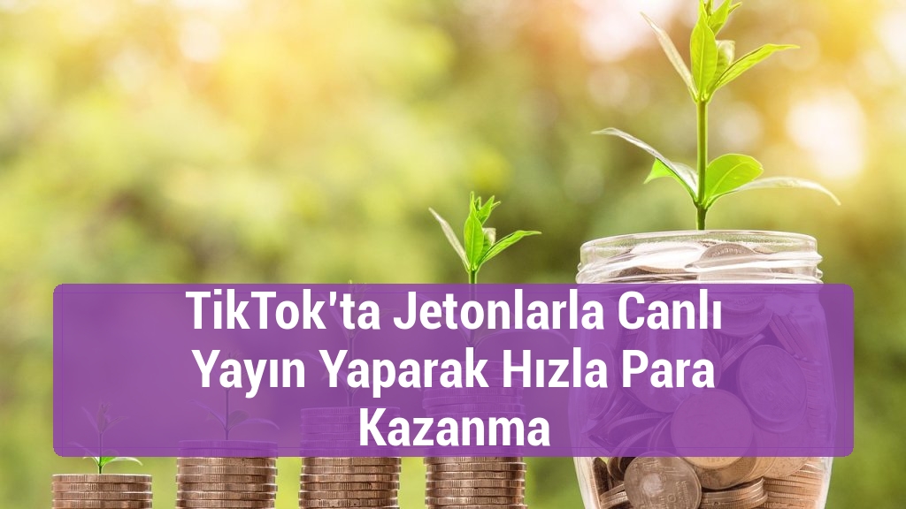 TikTok’ta Jetonlarla Canlı Yayın Yaparak Hızla Para Kazanma