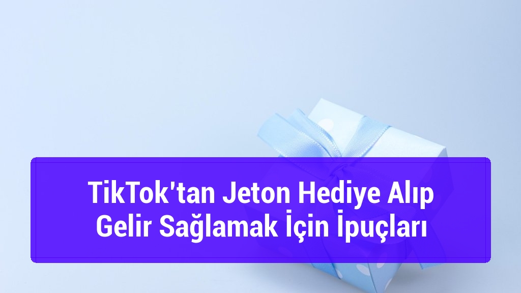 TikTok’tan Jeton Hediye Alıp Gelir Sağlamak İçin İpuçları