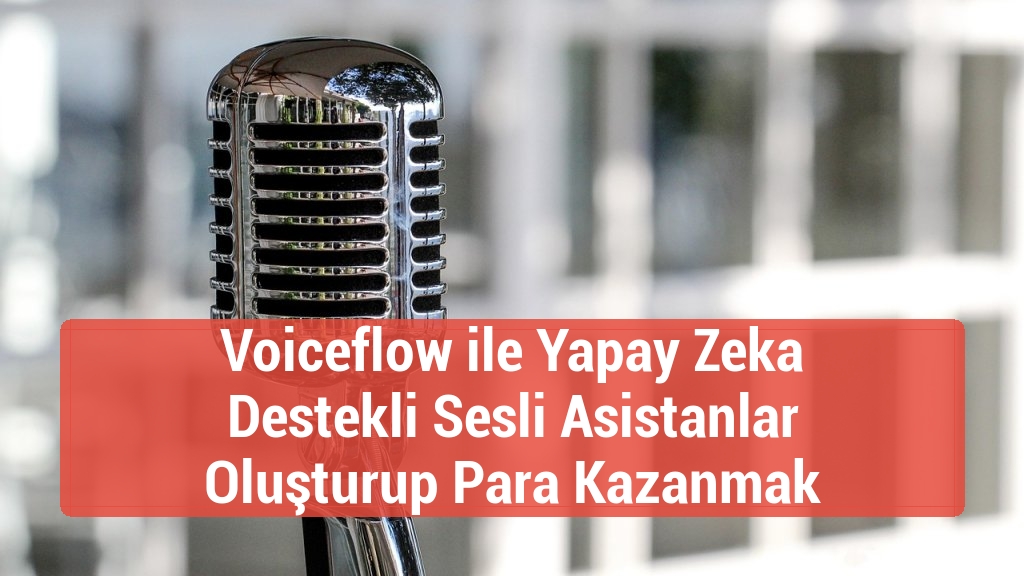 Voiceflow ile Yapay Zeka Destekli Sesli Asistanlar Oluşturup Para Kazanmak