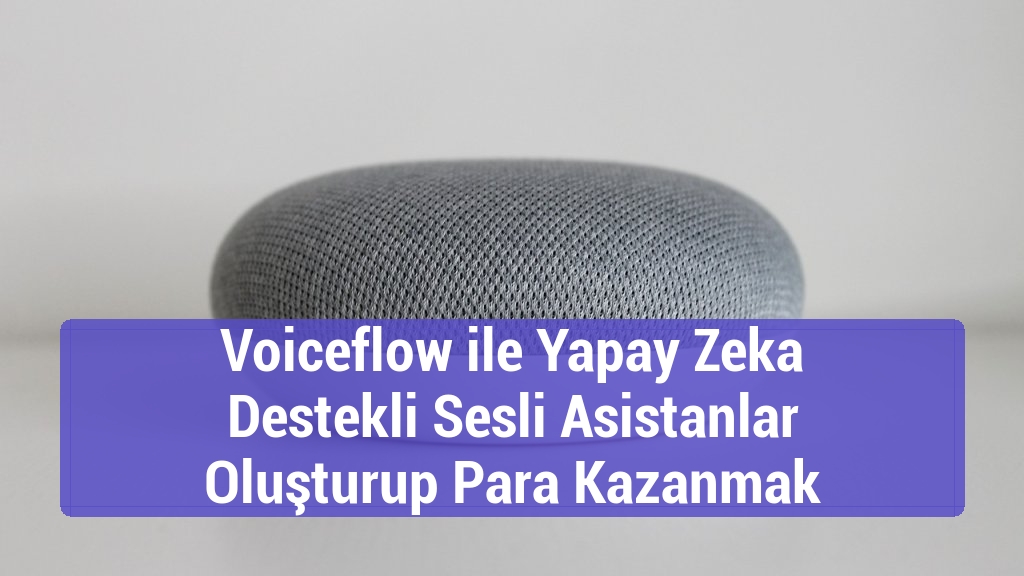 Voiceflow ile Yapay Zeka Destekli Sesli Asistanlar Oluşturup Para Kazanmak
