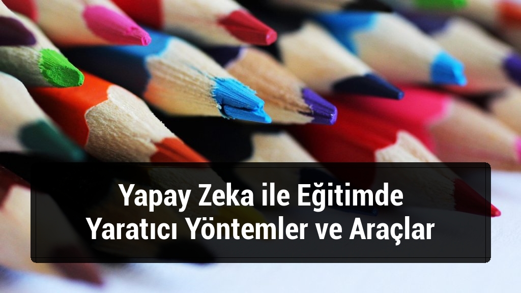 Yapay Zeka ile Eğitimde Yaratıcı Yöntemler ve Araçlar