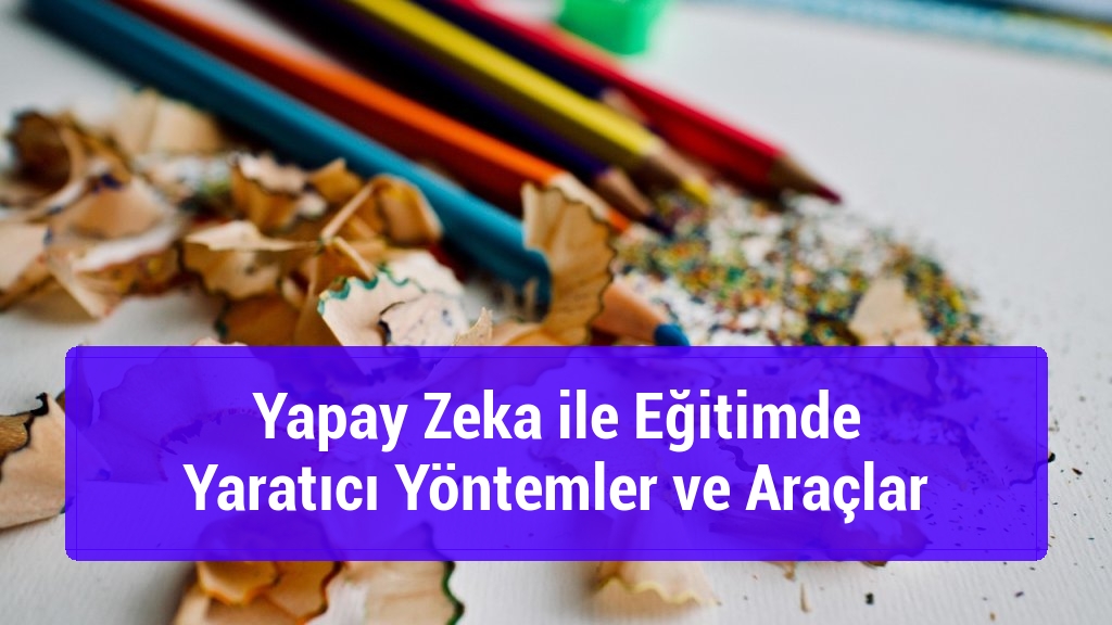 Yapay Zeka ile Eğitimde Yaratıcı Yöntemler ve Araçlar