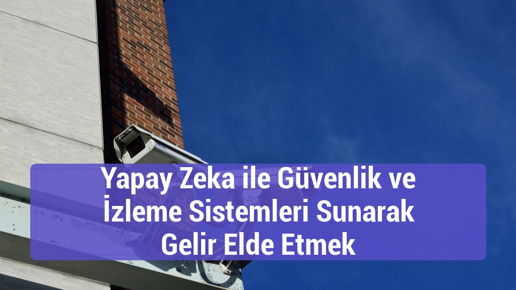 Yapay Zeka ile Güvenlik ve İzleme Sistemleri Sunarak Gelir Elde Etmek