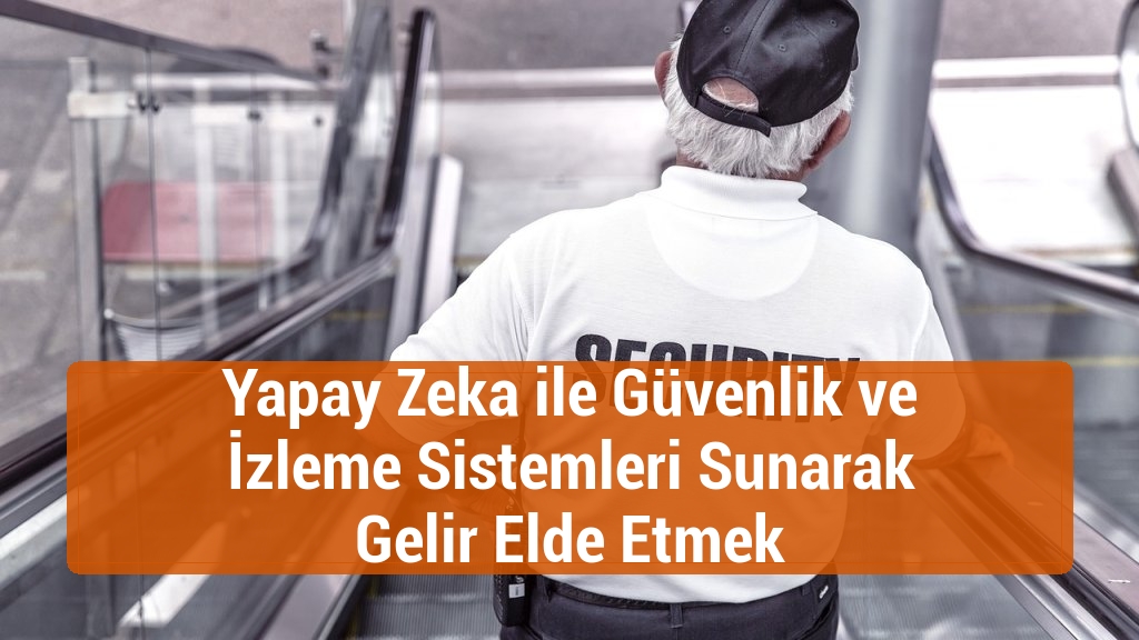 Yapay Zeka ile Güvenlik ve İzleme Sistemleri Sunarak Gelir Elde Etmek