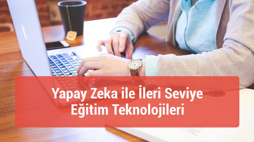 Yapay Zeka ile İleri Seviye Eğitim Teknolojileri