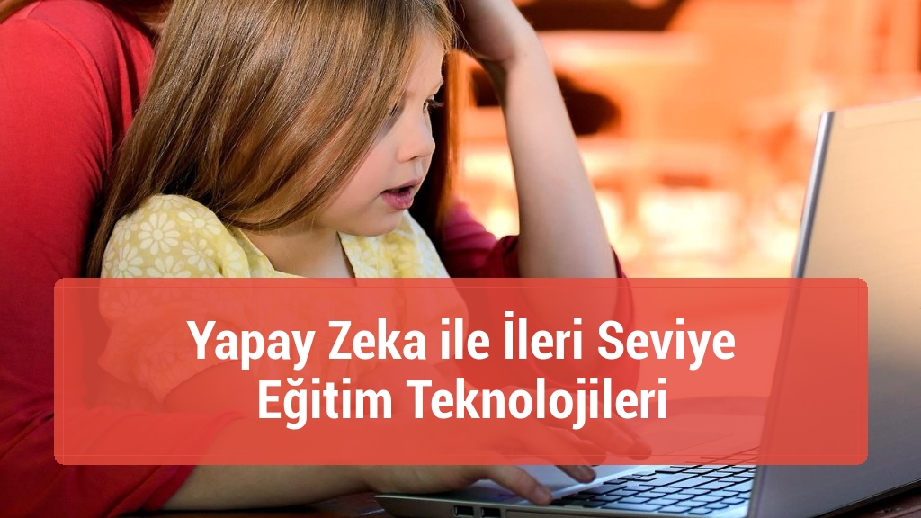 Yapay Zeka ile İleri Seviye Eğitim Teknolojileri